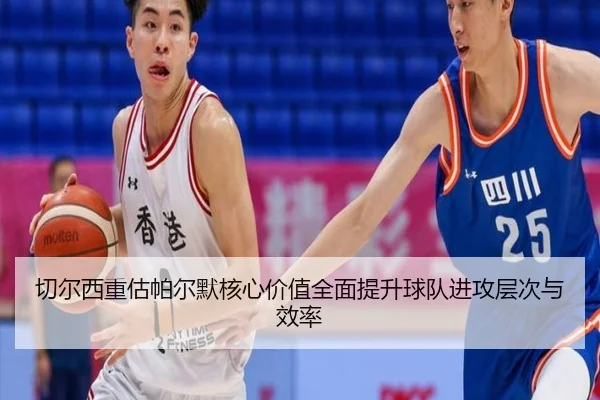 切尔西重估帕尔默核心价值全面提升球队进攻层次与效率