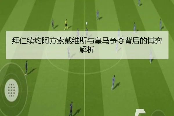 拜仁续约阿方索戴维斯与皇马争夺背后的博弈解析