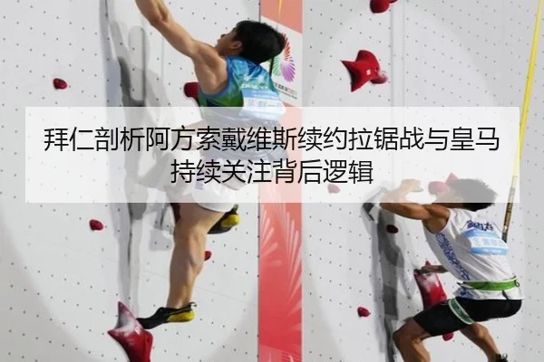 拜仁剖析阿方索戴维斯续约拉锯战与皇马持续关注背后逻辑