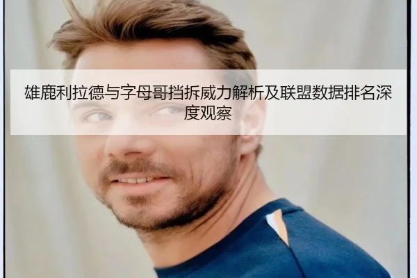 雄鹿利拉德与字母哥挡拆威力解析及联盟数据排名深度观察