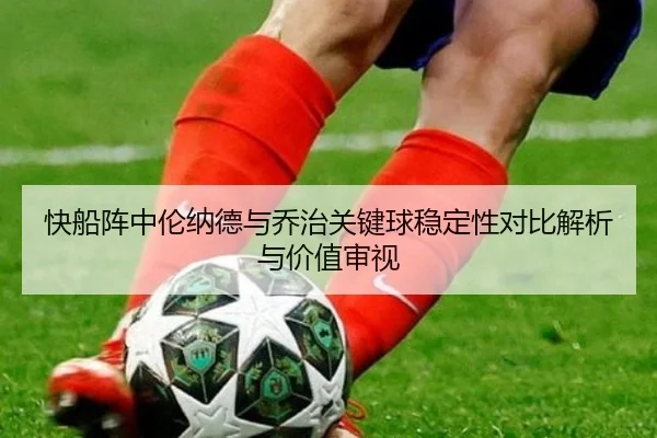 快船阵中伦纳德与乔治关键球稳定性对比解析与价值审视